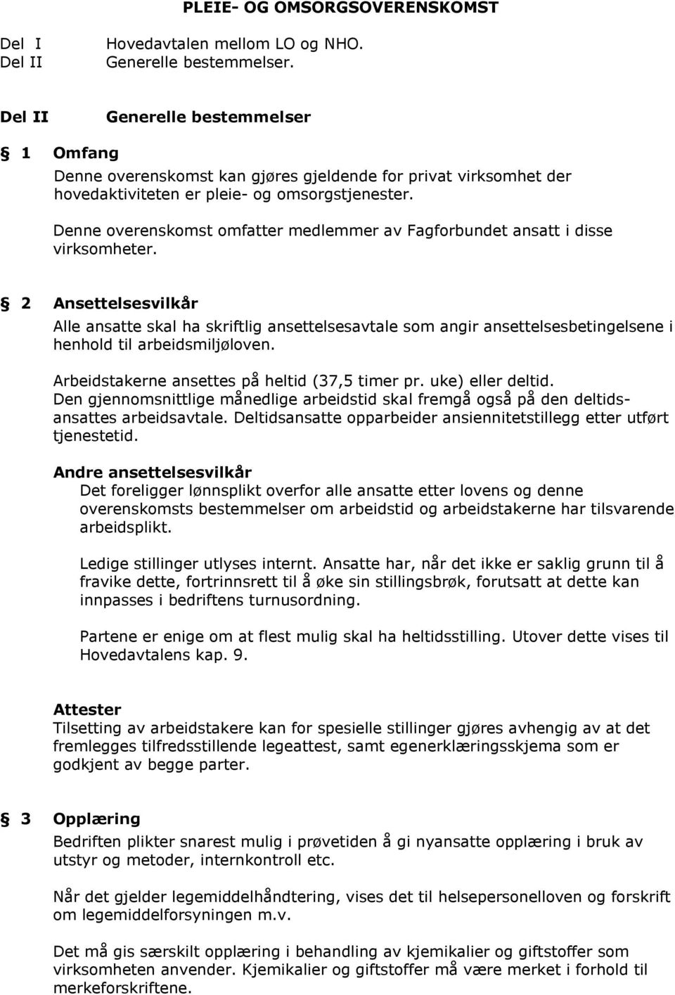 Denne overenskomst omfatter medlemmer av Fagforbundet ansatt i disse virksomheter.