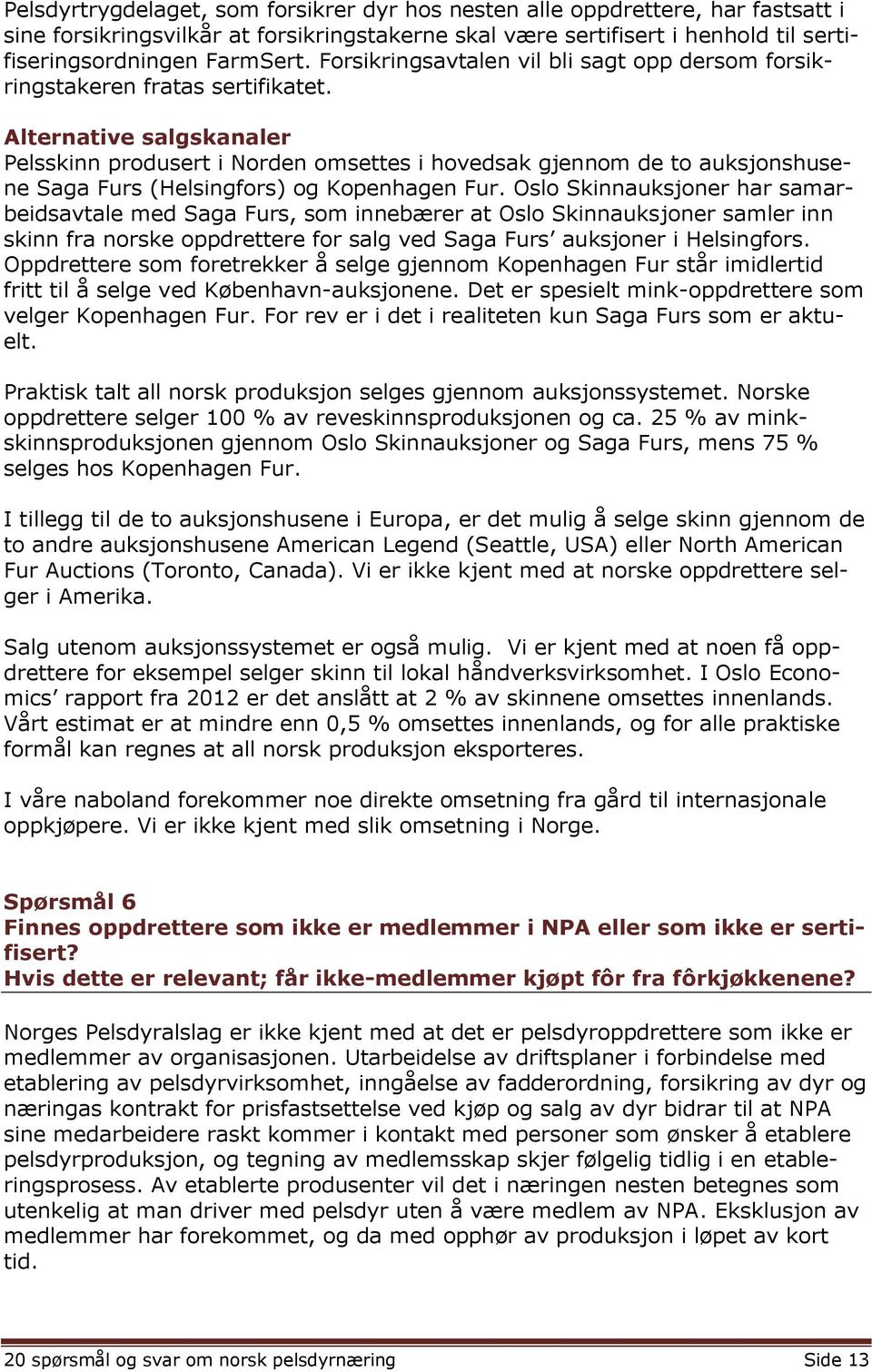 Alternative salgskanaler Pelsskinn produsert i Norden omsettes i hovedsak gjennom de to auksjonshusene Saga Furs (Helsingfors) og Kopenhagen Fur.