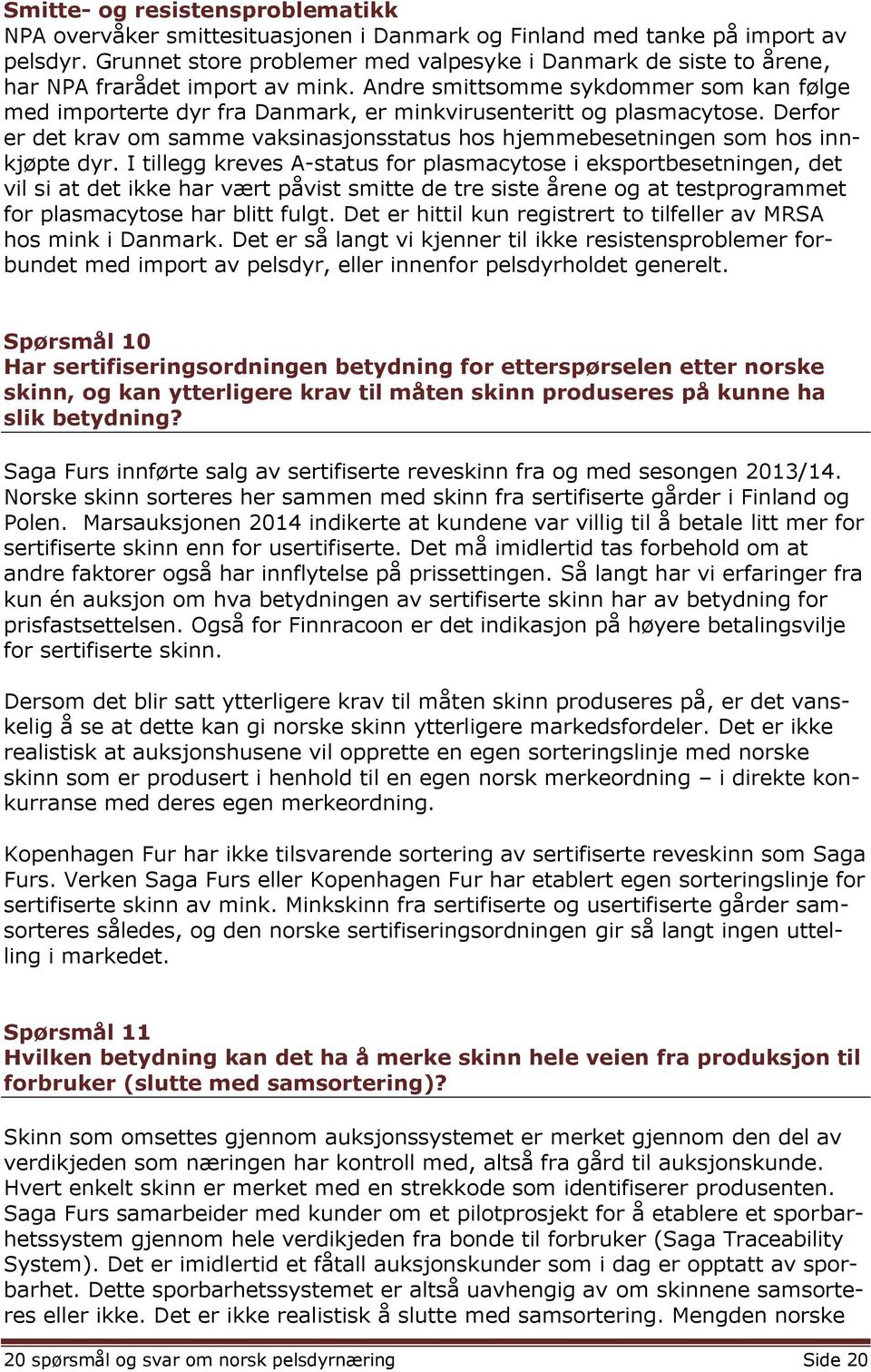 Andre smittsomme sykdommer som kan følge med importerte dyr fra Danmark, er minkvirusenteritt og plasmacytose.