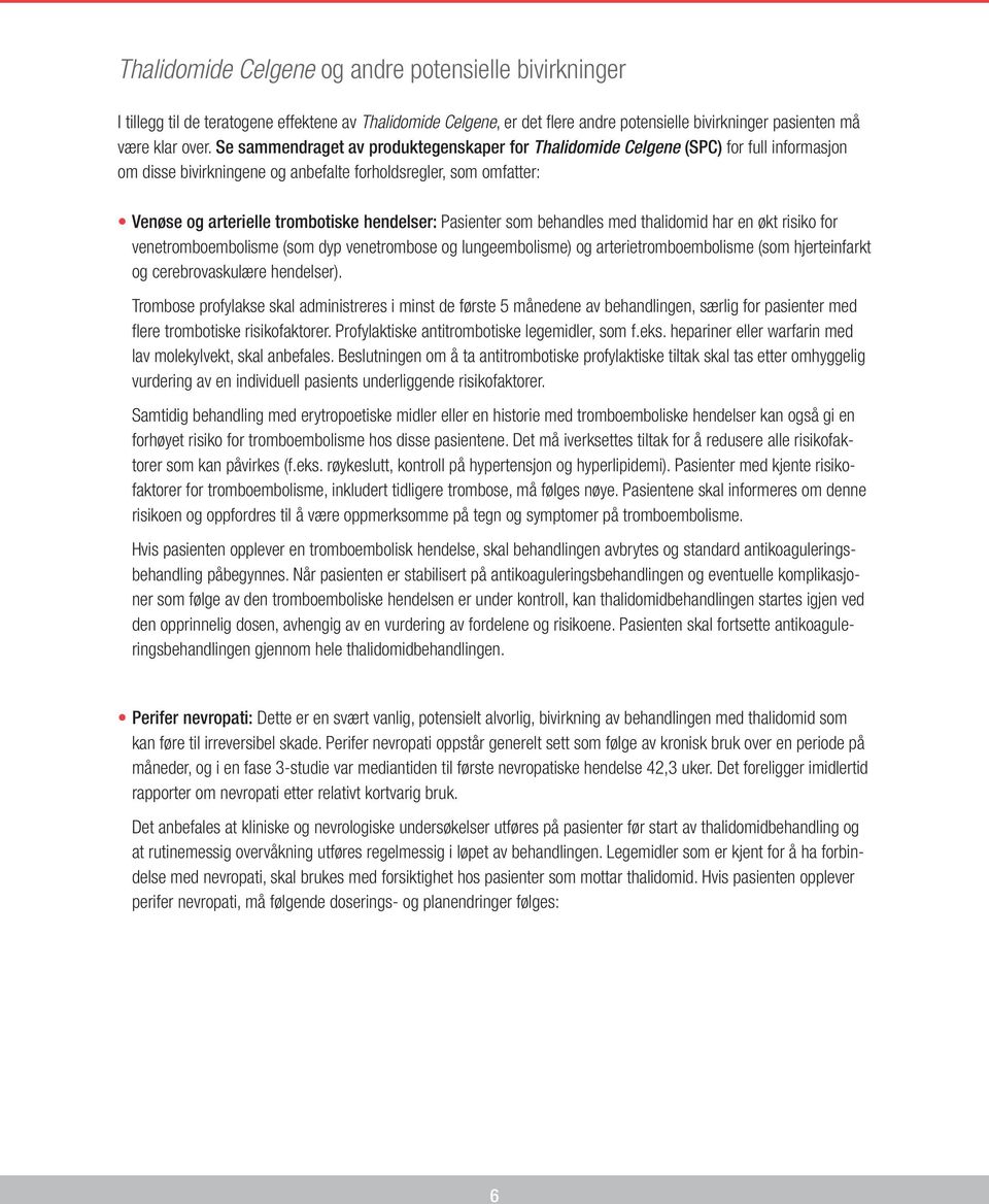 Pasienter som behandles med thalidomid har en økt risiko for venetromboembolisme (som dyp venetrombose og lungeembolisme) og arterietromboembolisme (som hjerteinfarkt og cerebrovaskulære hendelser).