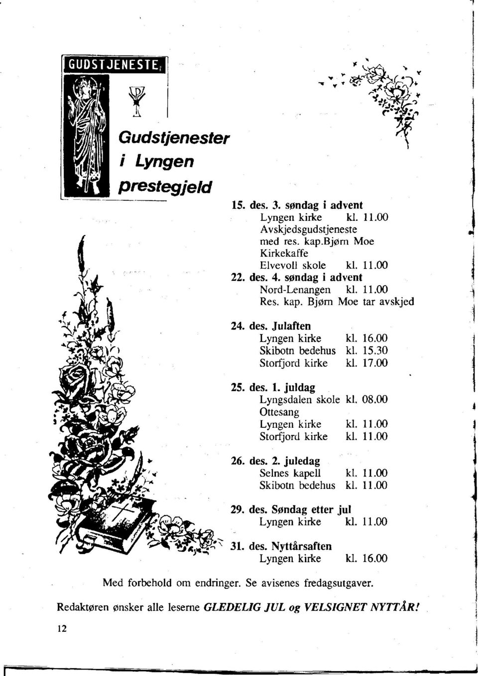 08.00 Ottesang Lyngen kirke kl. 11.00 Storfjord kirke kl. 11.00 j 1.1 I 26. des. 2. juledag SeInes kapell kl. 11.00 Skibotn bedehus kl. 11.00 29. des. Sendag etter jul Lyngen kirke kl.