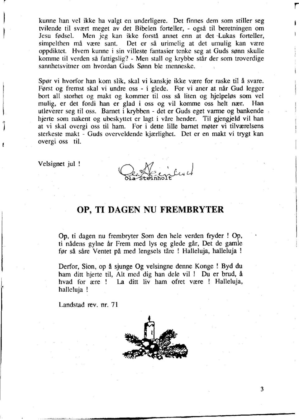 Hvem kunne i sin villeste fantasier tenke seg at Guds senn skulle komme til verden s~ fattigslig? - Men stall og krybbe star der som troverdige sannhetsvitner om hvordan Guds Senn ble menneske.