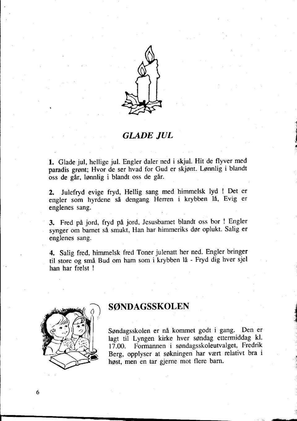 Fred p~ jord, fryd p~ jord, Jesusbamet blandt oss bor! Engler synger om barnet s~ smukt, Han har himmeriks der oplukt. Salig er englenes sang. 4. Salig fred, himmelsk fred Toner julenatt her ned.