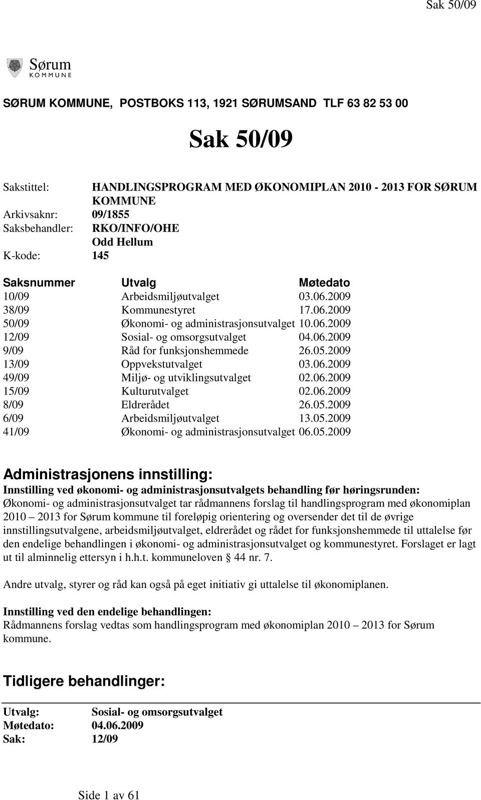 06.2009 9/09 Råd for funksjonshemmede 26.05.2009 13/09 Oppvekstutvalget 03.06.2009 49/09 Miljø- og utviklingsutvalget 02.06.2009 15/09 Kulturutvalget 02.06.2009 8/09 Eldrerådet 26.05.2009 6/09 Arbeidsmiljøutvalget 13.
