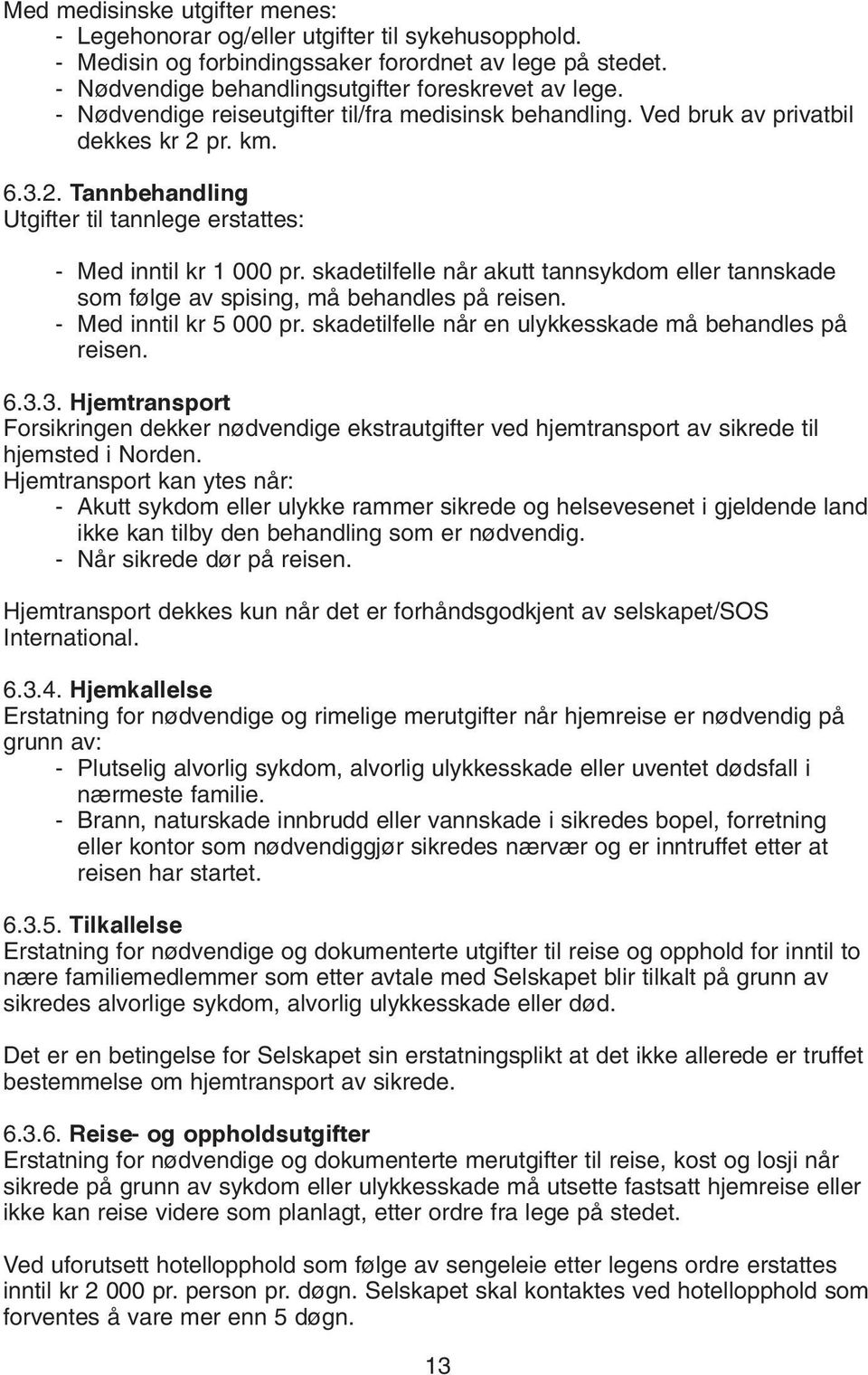 skadetilfelle når akutt tannsykdom eller tannskade som følge av spising, må behandles på reisen. - Med inntil kr 5 000 pr. skadetilfelle når en ulykkesskade må behandles på reisen. 6.3.