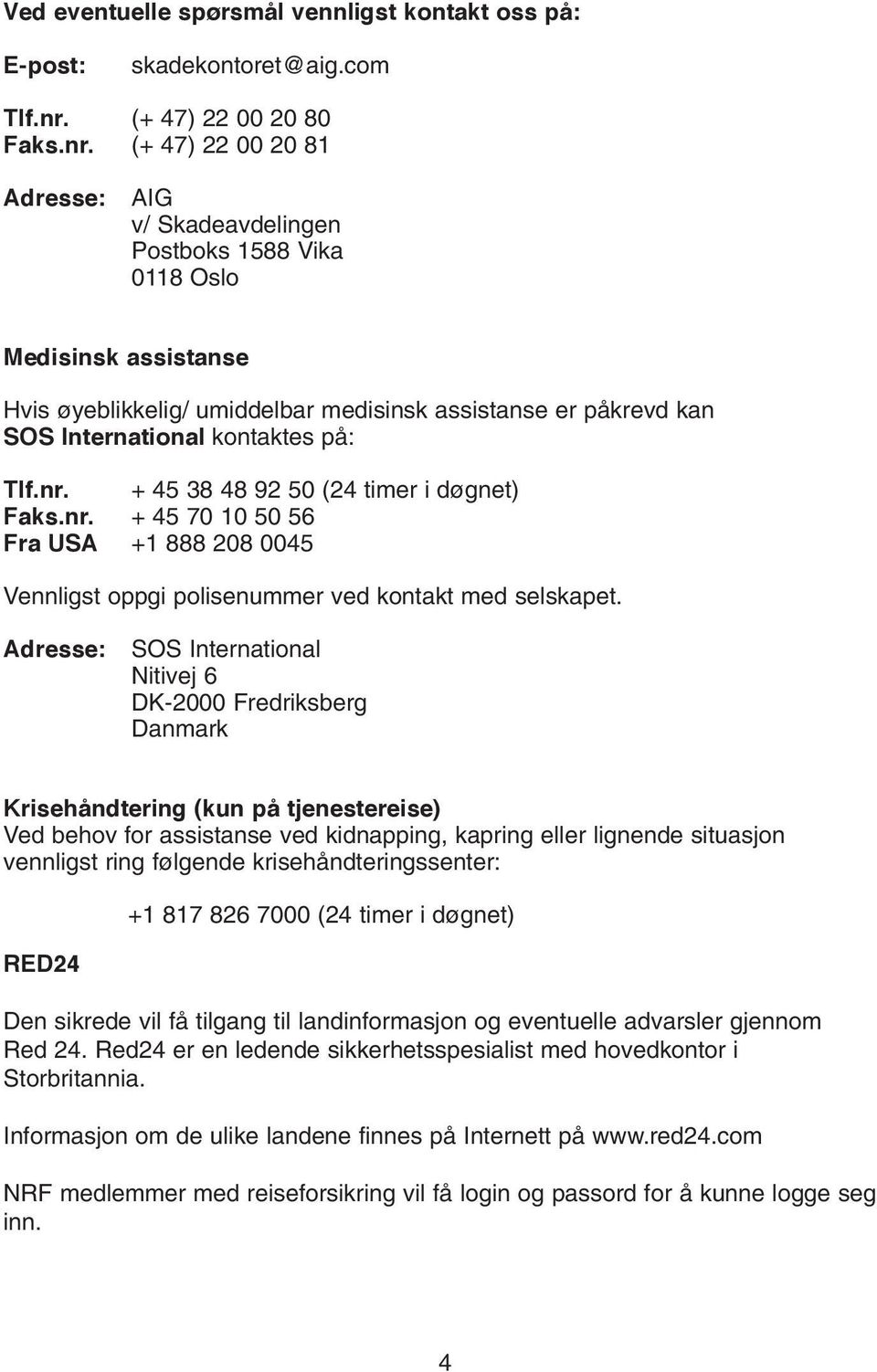 (+ 47) 22 00 20 81 Adresse: AIG v/ Skadeavdelingen Postboks 1588 Vika 0118 Oslo Medisinsk assistanse Hvis øyeblikkelig/ umiddelbar medisinsk assistanse er påkrevd kan SOS International kontaktes på: