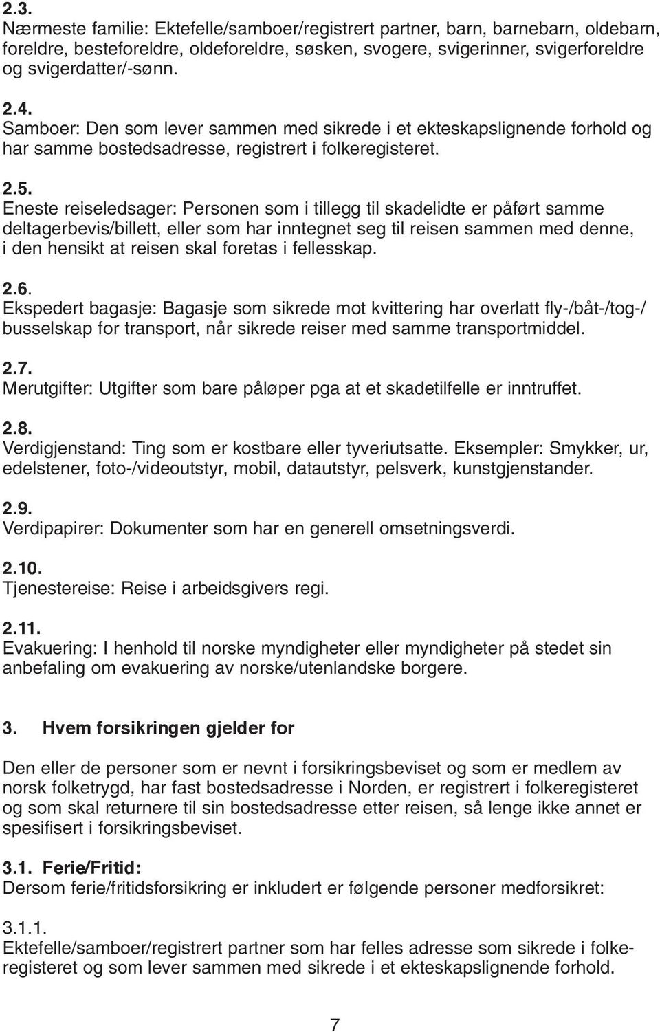 Eneste reiseledsager: Personen som i tillegg til skadelidte er påført samme deltagerbevis/billett, eller som har inntegnet seg til reisen sammen med denne, i den hensikt at reisen skal foretas i