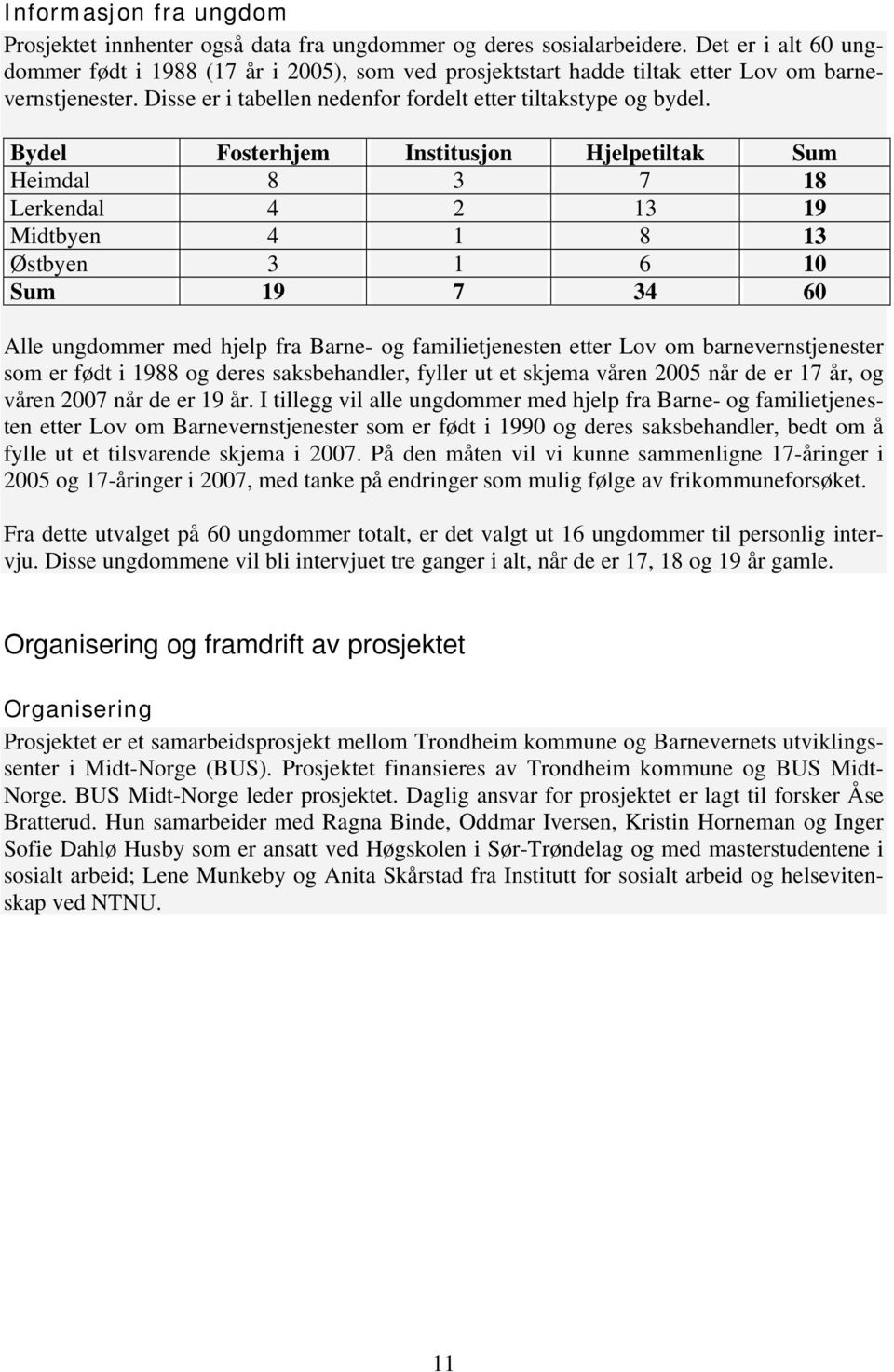 Bydel Fosterhjem Institusjon Hjelpetiltak Sum Heimdal 8 3 7 18 Lerkendal 4 2 13 19 Midtbyen 4 1 8 13 Østbyen 3 1 6 10 Sum 19 7 34 60 Alle ungdommer med hjelp fra Barne- og familietjenesten etter Lov