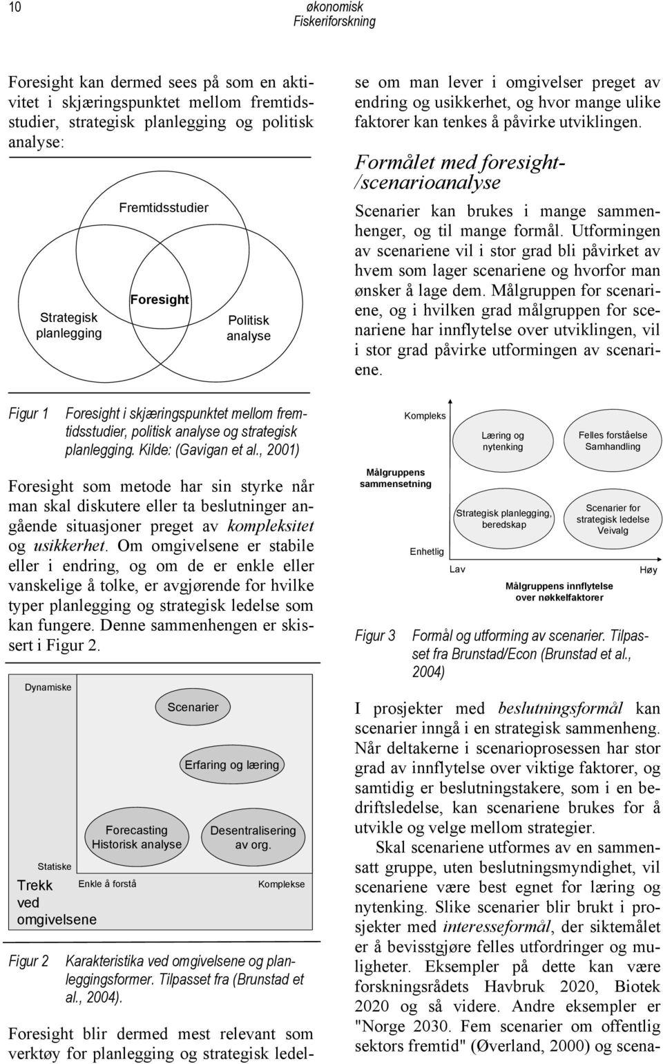 tenkes å påvirke utviklingen. Formålet med foresight- /scenarioanalyse Scenarier kan brukes i mange sammenhenger, og til mange formål.