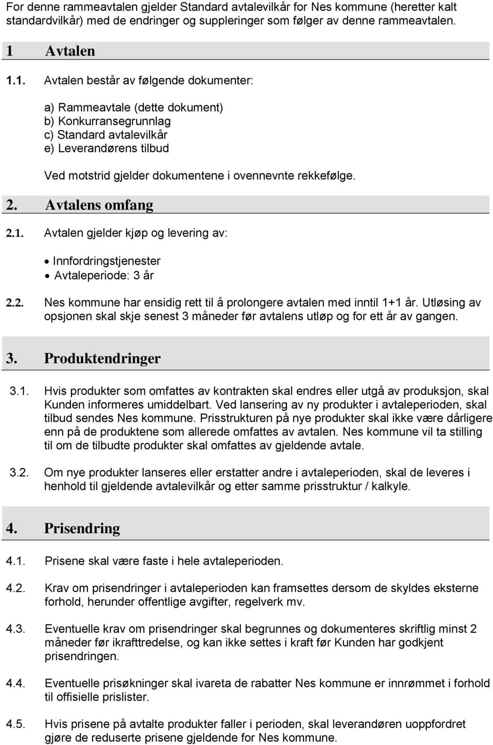 1. Avtalen består av følgende dokumenter: a) Rammeavtale (dette dokument) b) Konkurransegrunnlag c) Standard avtalevilkår e) Leverandørens tilbud Ved motstrid gjelder dokumentene i ovennevnte