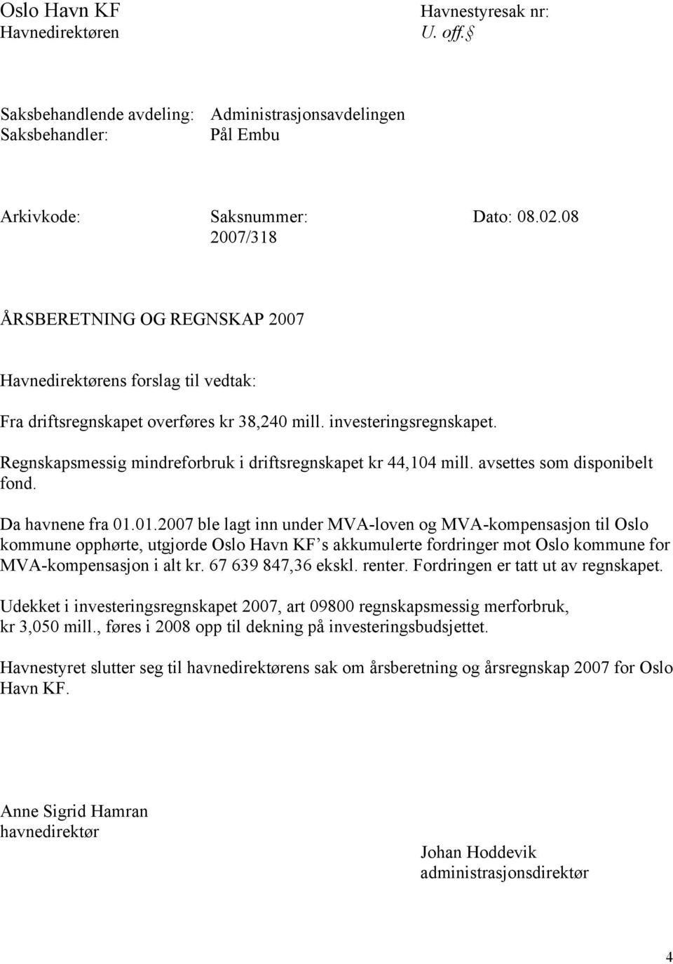 Regnskapsmessig mindreforbruk i driftsregnskapet kr 44,104 mill. avsettes som disponibelt fond. Da havnene fra 01.