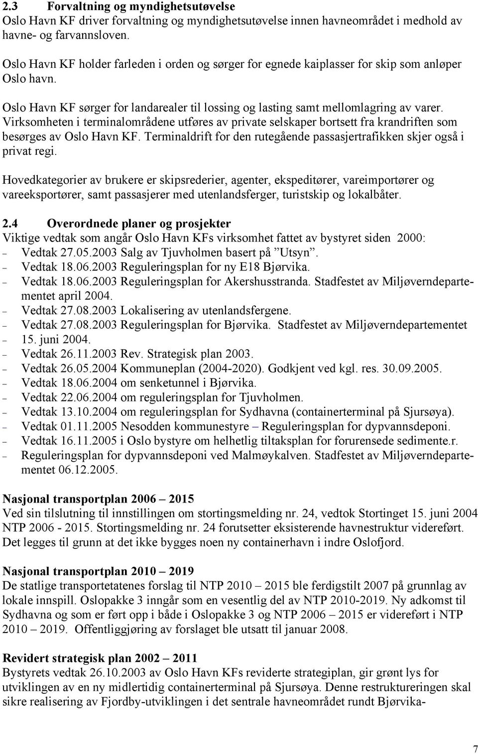 Virksomheten i terminalområdene utføres av private selskaper bortsett fra krandriften som besørges av Oslo Havn KF. Terminaldrift for den rutegående passasjertrafikken skjer også i privat regi.