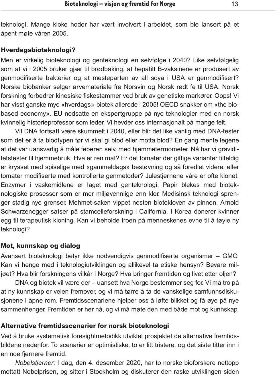 Like selvfølgelig som at vi i 2005 bruker gjær til brødbaking, at hepatitt B-vaksinene er produsert av genmodifiserte bakterier og at mesteparten av all soya i USA er genmodifisert?