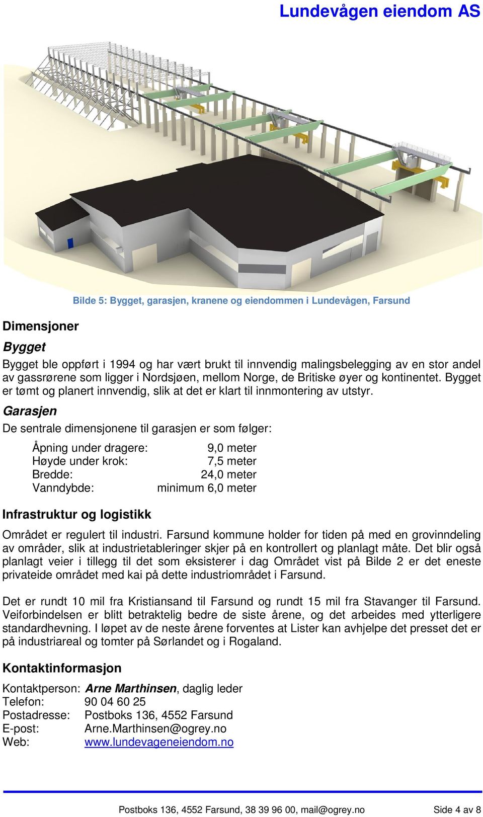 Garasjen De sentrale dimensjonene til garasjen er som følger: Åpning under dragere: Høyde under krok: Bredde: Vanndybde: Infrastruktur og logistikk 9,0 meter 7,5 meter 24,0 meter minimum 6,0 meter