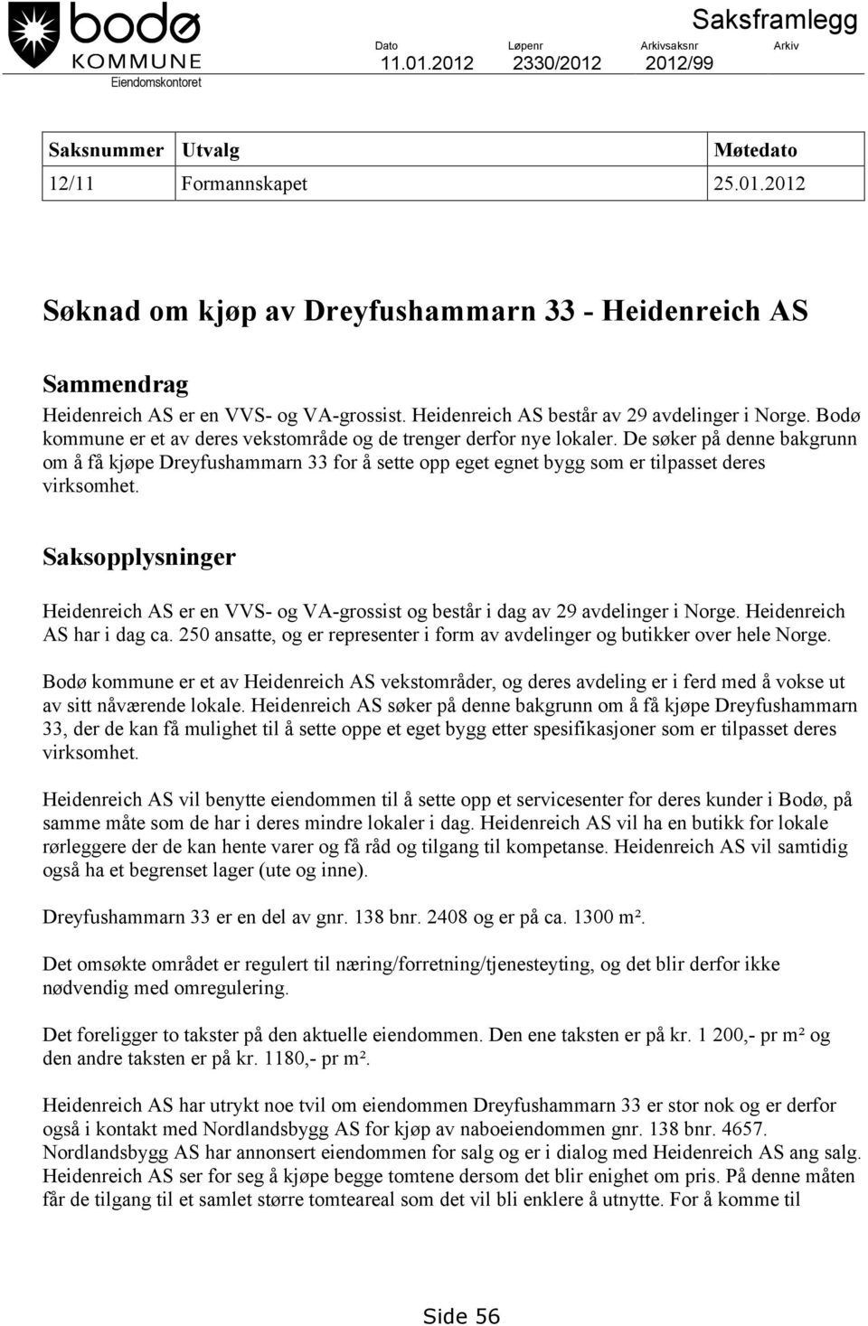 De søker på denne bakgrunn om å få kjøpe Dreyfushammarn 33 for å sette opp eget egnet bygg som er tilpasset deres virksomhet.