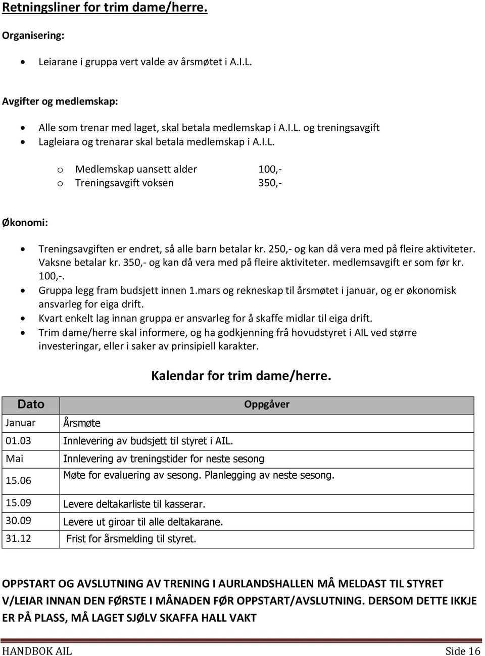 350,- g kan då vera med på fleire aktiviteter. medlemsavgift er sm før kr. 100,-. Gruppa legg fram budsjett innen 1.mars g rekneskap til årsmøtet i januar, g er øknmisk ansvarleg fr eiga drift.