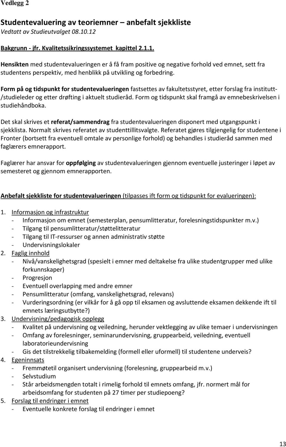 Form på og tidspunkt for studentevalueringen fastsettes av fakultetsstyret, etter forslag fra institutt /studieleder og etter drøfting i aktuelt studieråd.