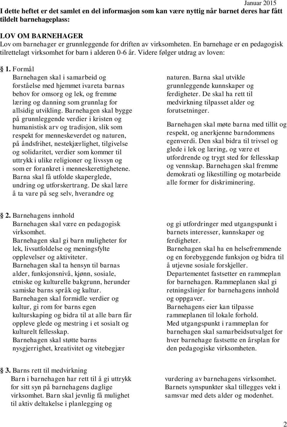 Formål Barnehagen skal i samarbeid og forståelse med hjemmet ivareta barnas behov for omsorg og lek, og fremme læring og danning som grunnlag for allsidig utvikling.