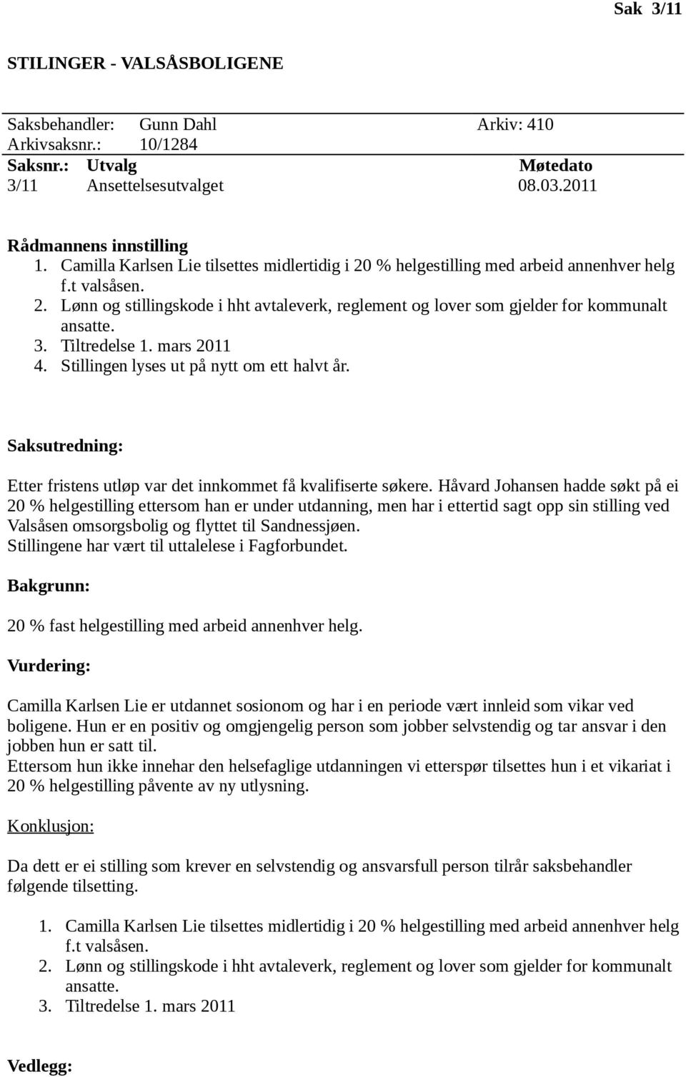 3. Tiltredelse 1. mars 2011 4. Stillingen lyses ut på nytt om ett halvt år. Etter fristens utløp var det innkommet få kvalifiserte søkere.