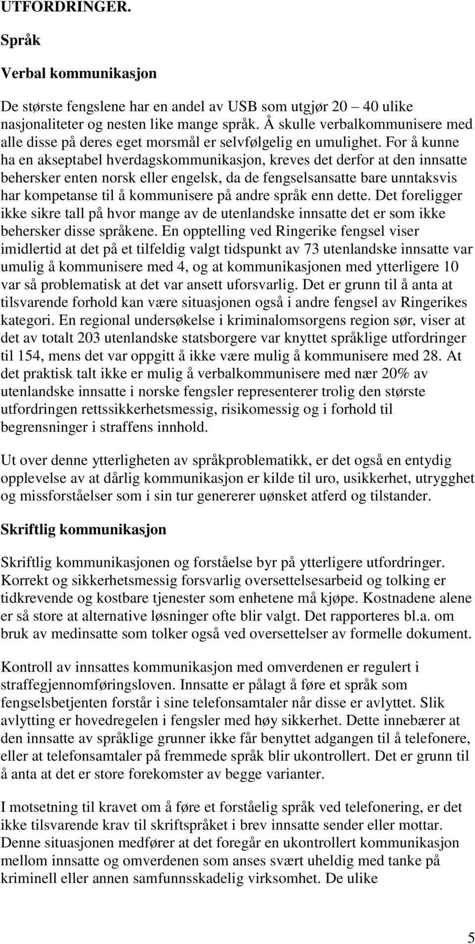 For å kunne ha en akseptabel hverdagskommunikasjon, kreves det derfor at den innsatte behersker enten norsk eller engelsk, da de fengselsansatte bare unntaksvis har kompetanse til å kommunisere på