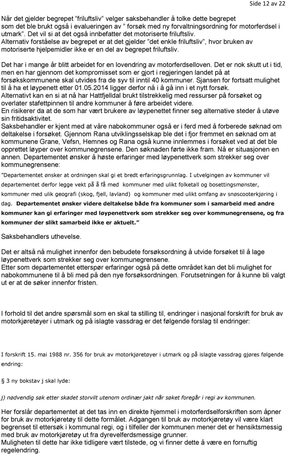 Alternativ forståelse av begrepet er at det gjelder det enkle friluftsliv, hvor bruken av motoriserte hjelpemidler ikke er en del av begrepet friluftsliv.