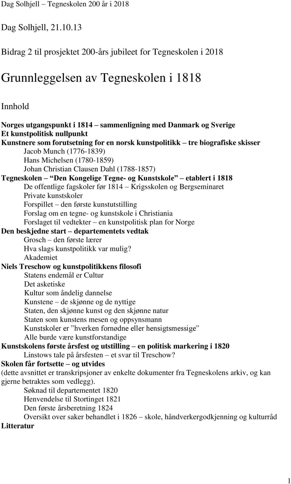 nullpunkt Kunstnere som forutsetning for en norsk kunstpolitikk tre biografiske skisser Jacob Munch (1776-1839) Hans Michelsen (1780-1859) Johan Christian Clausen Dahl (1788-1857) Tegneskolen Den