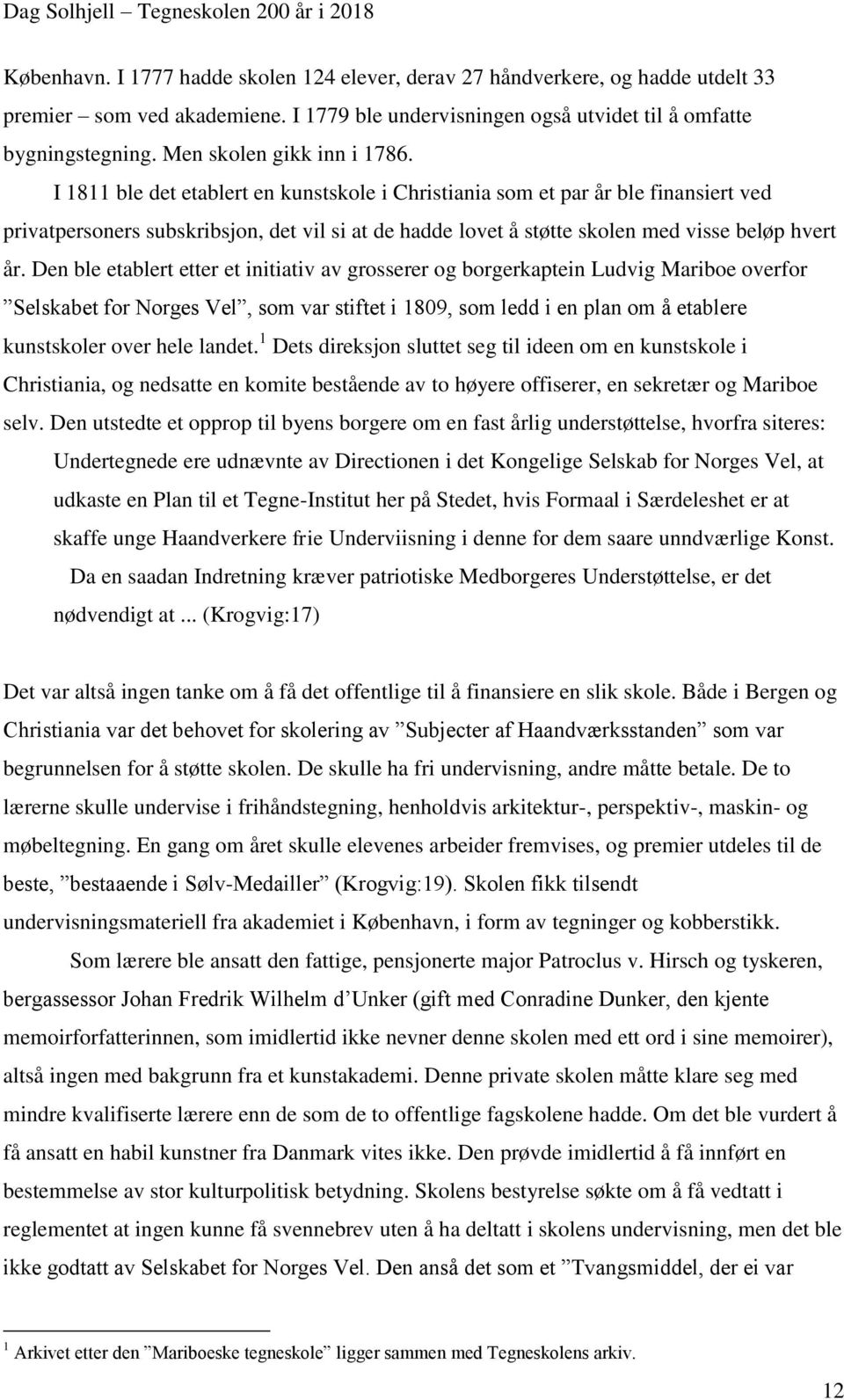 I 1811 ble det etablert en kunstskole i Christiania som et par år ble finansiert ved privatpersoners subskribsjon, det vil si at de hadde lovet å støtte skolen med visse beløp hvert år.