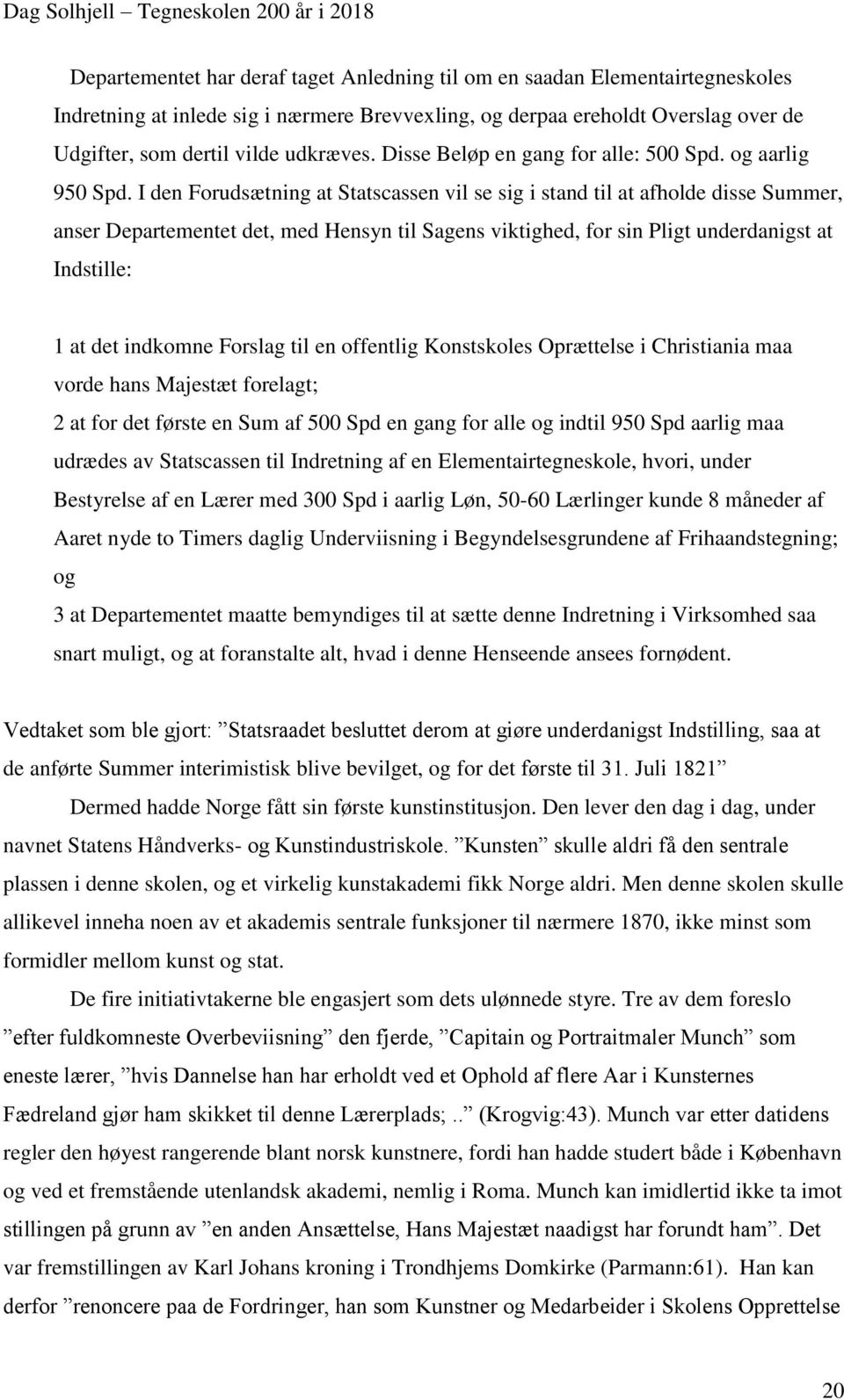 I den Forudsætning at Statscassen vil se sig i stand til at afholde disse Summer, anser Departementet det, med Hensyn til Sagens viktighed, for sin Pligt underdanigst at Indstille: 1 at det indkomne