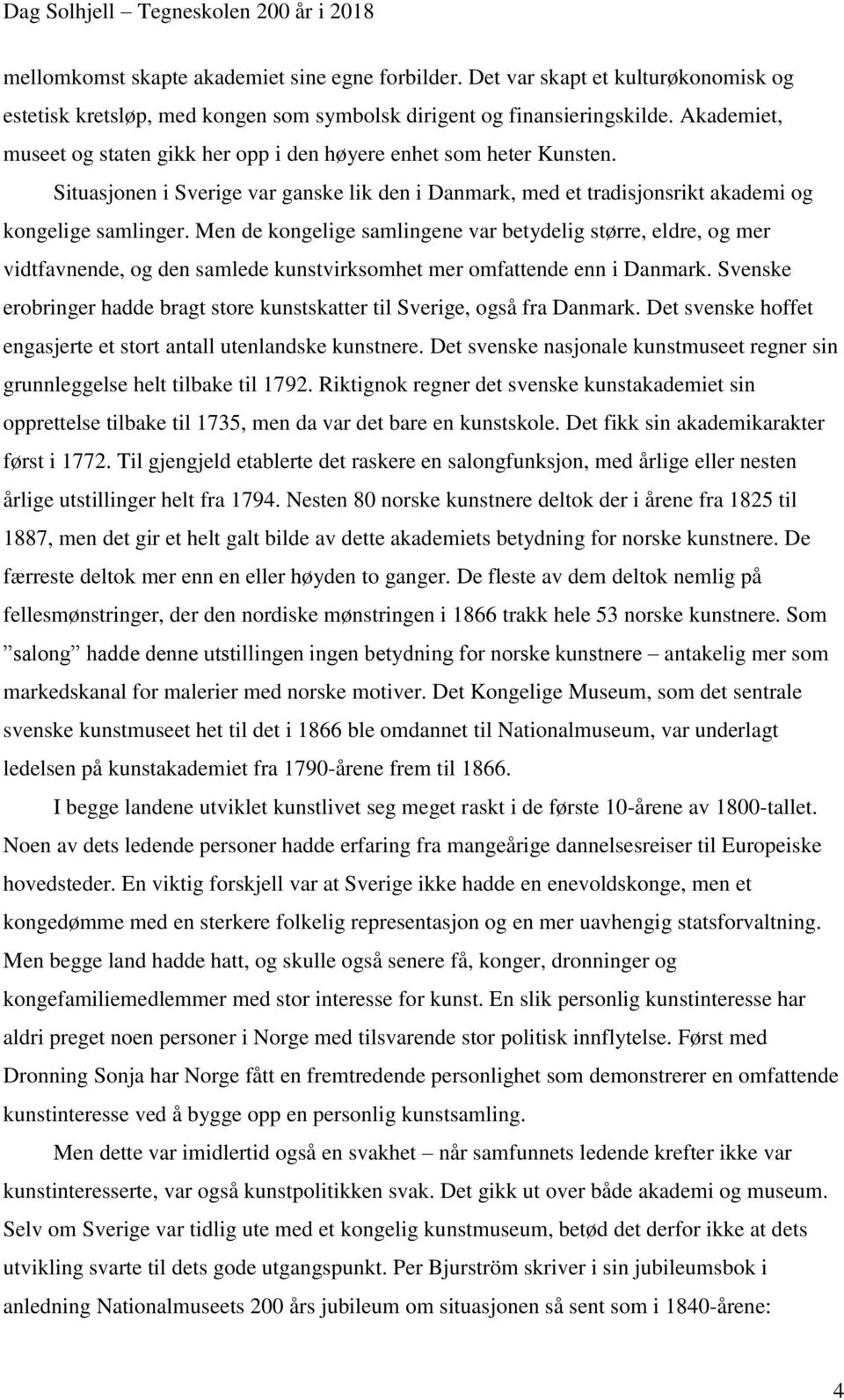 Men de kongelige samlingene var betydelig større, eldre, og mer vidtfavnende, og den samlede kunstvirksomhet mer omfattende enn i Danmark.