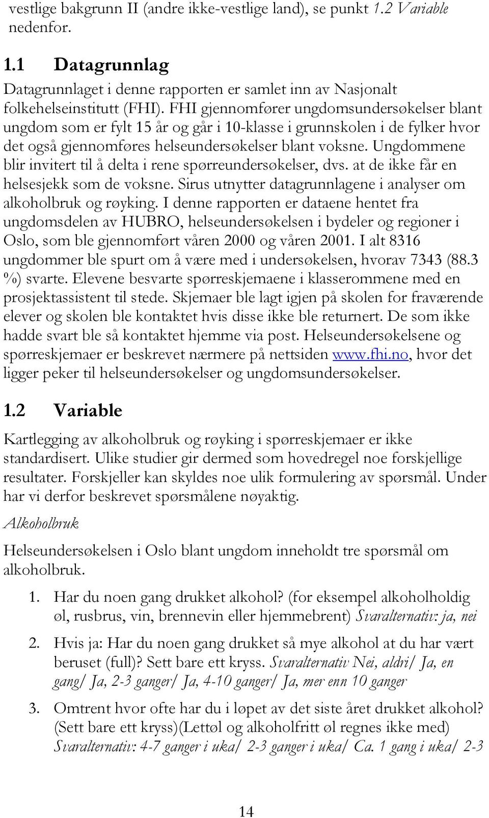 Ungdommene blir invitert til å delta i rene spørreundersøkelser, dvs. at de ikke får en helsesjekk som de voksne. Sirus utnytter datagrunnlagene i analyser om bruk og røyking.