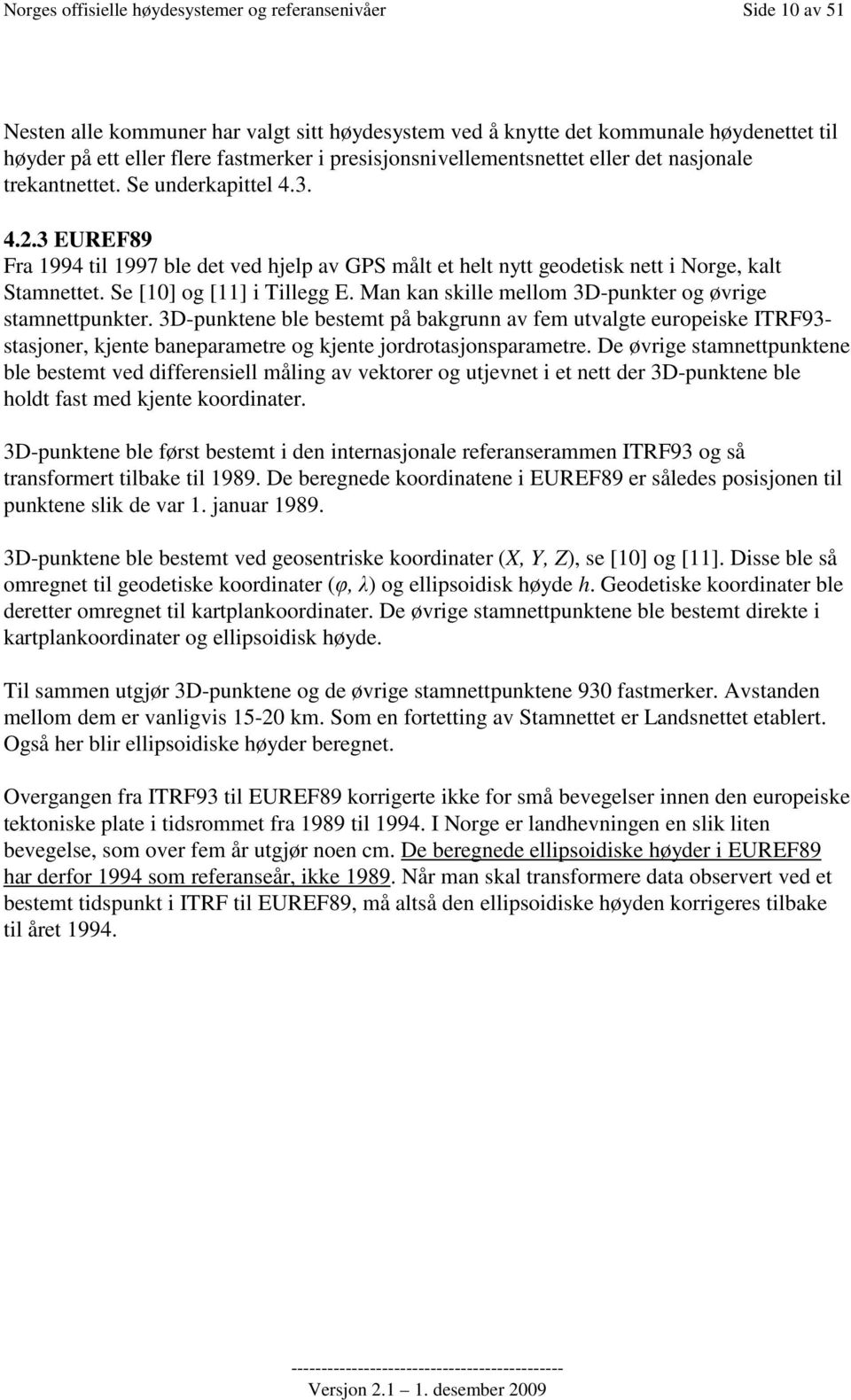 3 EUREF89 Fra 1994 til 1997 ble det ved hjelp av GPS målt et helt nytt geodetisk nett i Norge, kalt Stamnettet. Se [10] og [11] i Tillegg E. Man kan skille mellom 3D-punkter og øvrige stamnettpunkter.