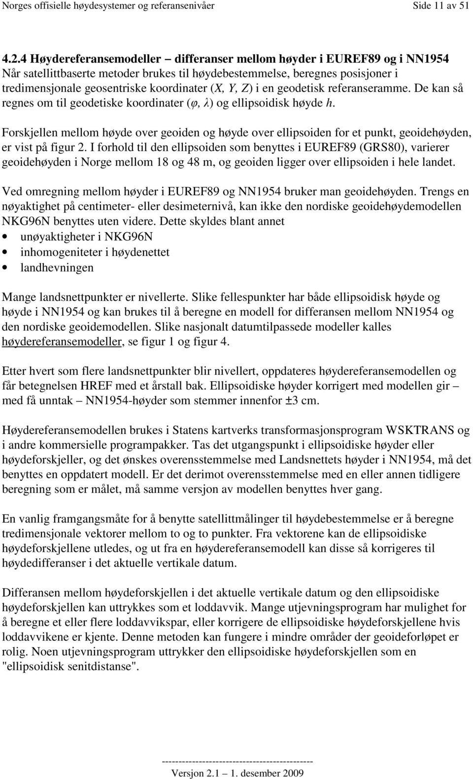 Y, Z) i en geodetisk referanseramme. De kan så regnes om til geodetiske koordinater (φ, λ) og ellipsoidisk høyde h.