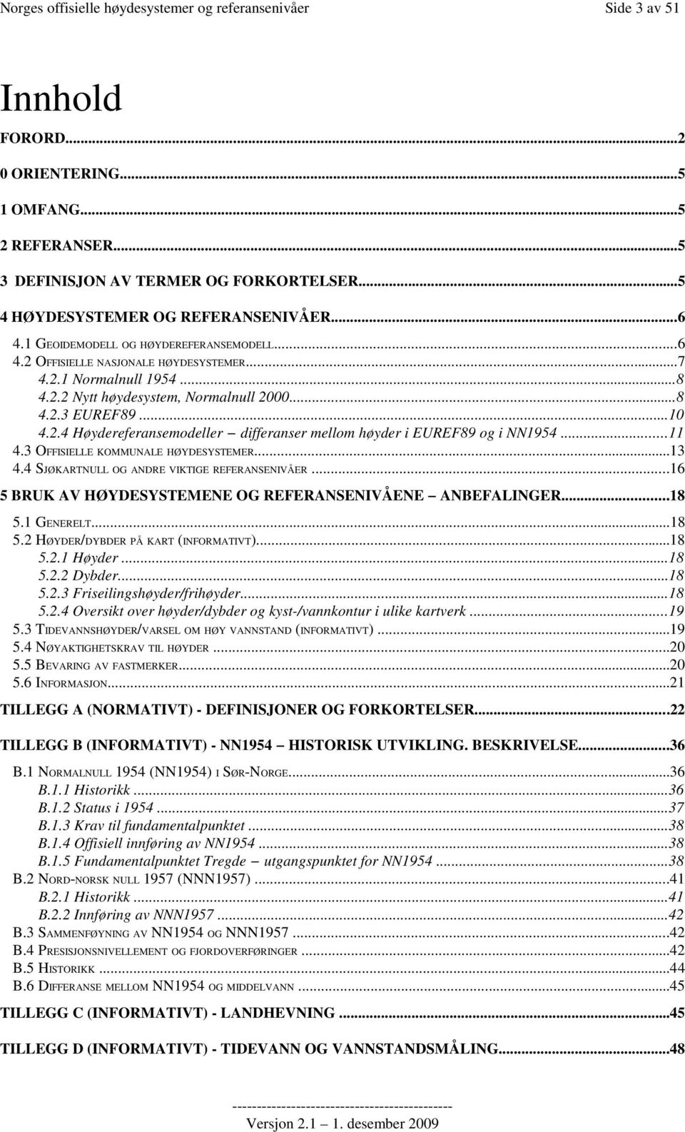 ..8 4.2.3 EUREF89...10 4.2.4 Høydereferansemodeller differanser mellom høyder i EUREF89 og i NN1954...11 4.3 OFFISIELLE KOMMUNALE HØYDESYSTEMER...13 4.4 SJØKARTNULL OG ANDRE VIKTIGE REFERANSENIVÅER.