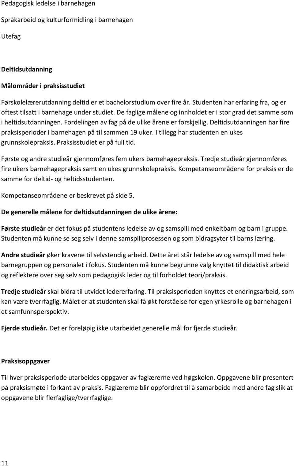 Fordelingen av fag på de ulike årene er forskjellig. Deltidsutdanningen har fire praksisperioder i barnehagen på til sammen 19 uker. I tillegg har studenten en ukes grunnskolepraksis.