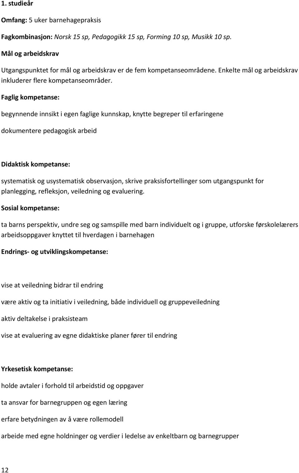 Faglig kompetanse: begynnende innsikt i egen faglige kunnskap, knytte begreper til erfaringene dokumentere pedagogisk arbeid Didaktisk kompetanse: systematisk og usystematisk observasjon, skrive