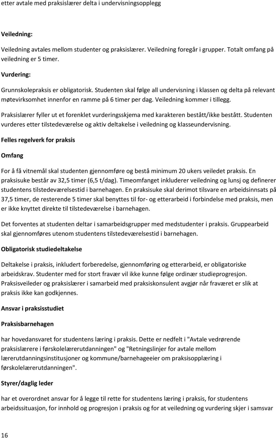 Praksislærer fyller ut et forenklet vurderingsskjema med karakteren bestått/ikke bestått. Studenten vurderes etter tilstedeværelse og aktiv deltakelse i veiledning og klasseundervisning.