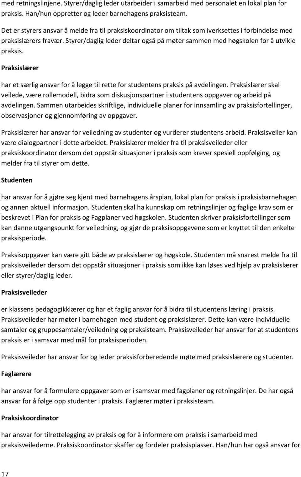 Styrer/daglig leder deltar også på møter sammen med høgskolen for å utvikle praksis. Praksislærer har et særlig ansvar for å legge til rette for studentens praksis på avdelingen.