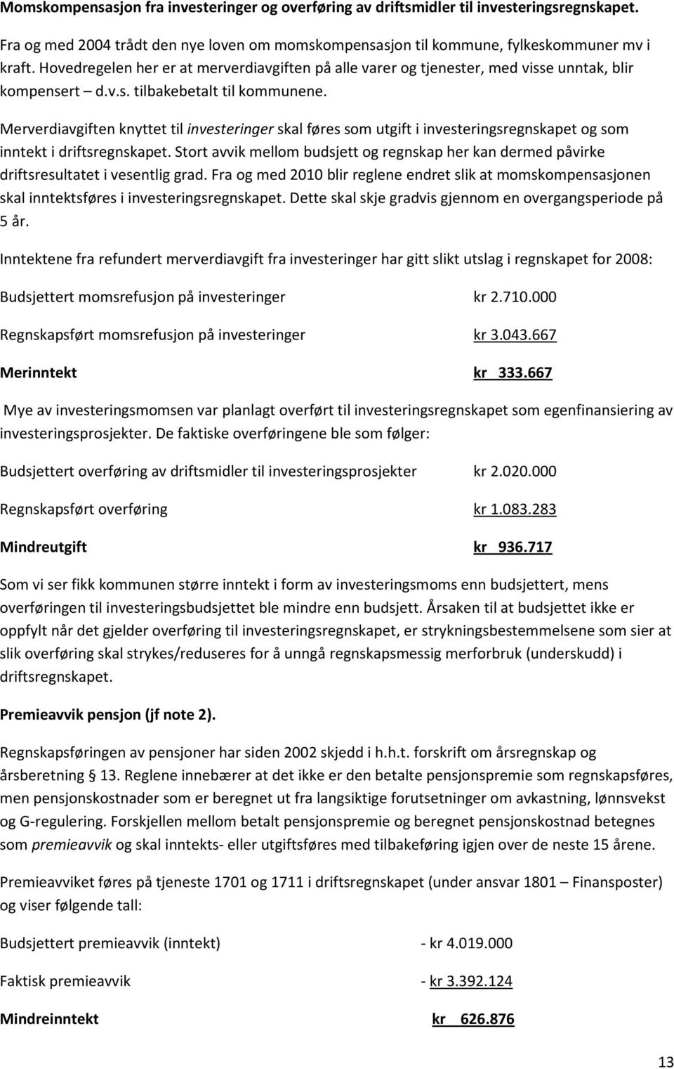 Merverdiavgiften knyttet til investeringer skal føres som utgift i investeringsregnskapet og som inntekt i driftsregnskapet.