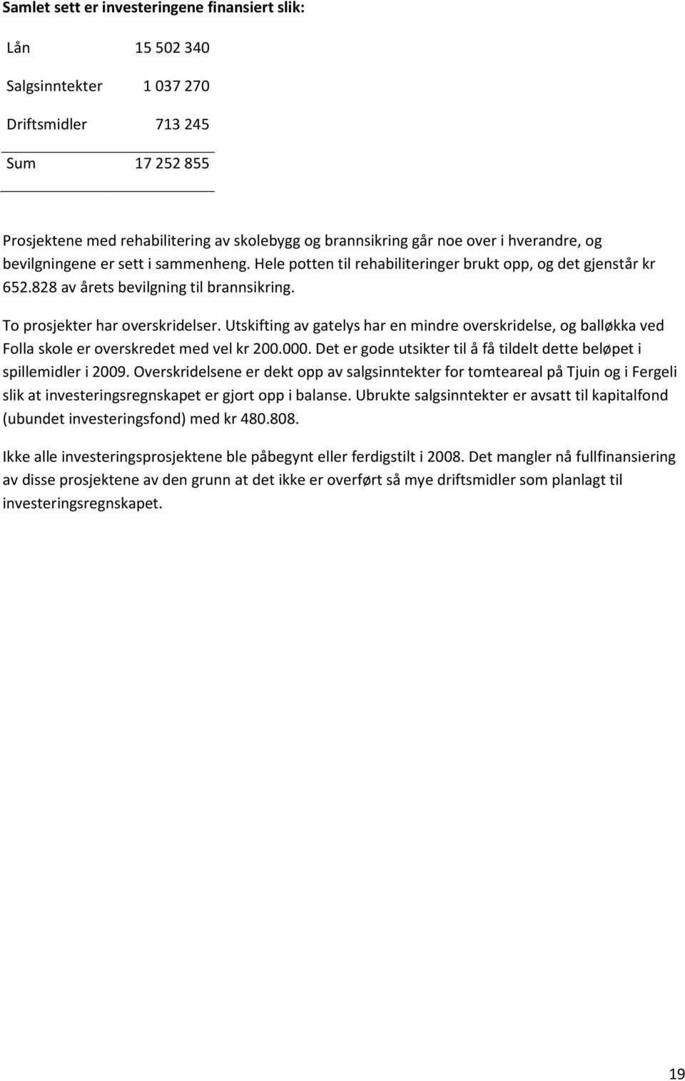 Utskifting av gatelys har en mindre overskridelse, og balløkka ved Folla skole er overskredet med vel kr 200.000. Det er gode utsikter til å få tildelt dette beløpet i spillemidler i 2009.