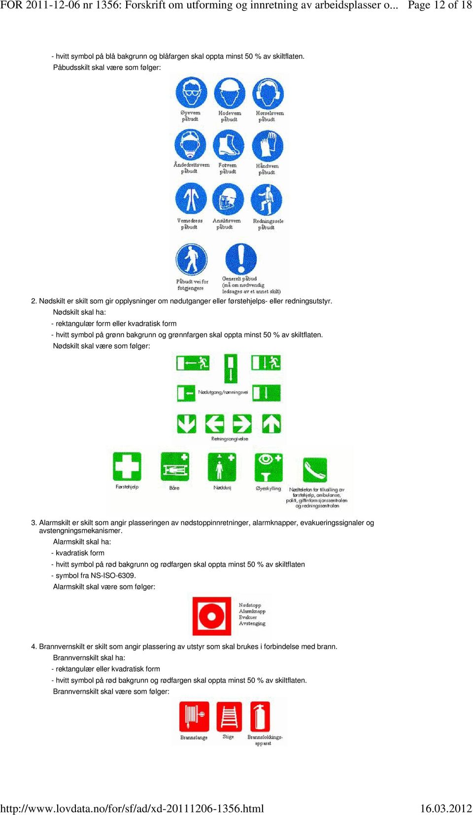 Nødskilt skal ha: - rektangulær form eller kvadratisk form - hvitt symbol på grønn bakgrunn og grønnfargen skal oppta minst 50 % av skiltflaten. Nødskilt skal være som følger: 3.