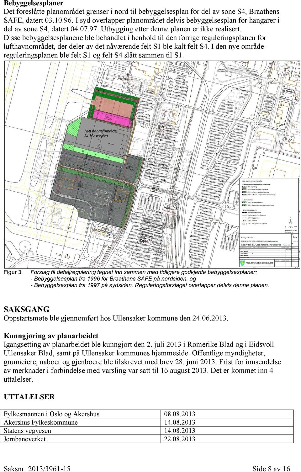 Disse bebyggelsesplanene ble behandlet i henhold til den forrige reguleringsplanen for lufthavnområdet, der deler av det nåværende felt S1 ble kalt felt S4.