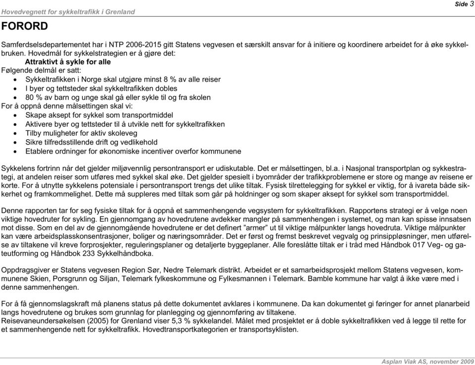 sykkeltrafikken dobles 80 % av barn og unge skal gå eller sykle til og fra skolen For å oppnå denne målsettingen skal vi: Skape aksept for sykkel som transportmiddel Aktivere byer og tettsteder til å
