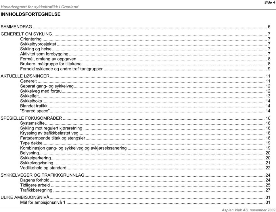 .. 13 Sykkelboks... 14 Blandet trafikk... 14 Shared space... 14 SPESIELLE FOKUSOMRÅDER... 16 Systemskifte... 16 Sykling mot regulert kjøreretning... 16 Kryssing av trafikkbelastet veg.
