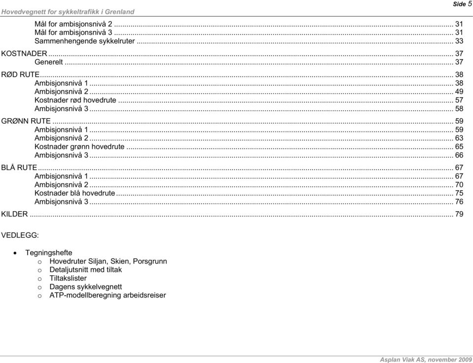 .. 63 Kostnader grønn hovedrute... 65 Ambisjonsnivå 3... 66 BLÅ RUTE... 67 Ambisjonsnivå 1... 67 Ambisjonsnivå 2... 70 Kostnader blå hovedrute.