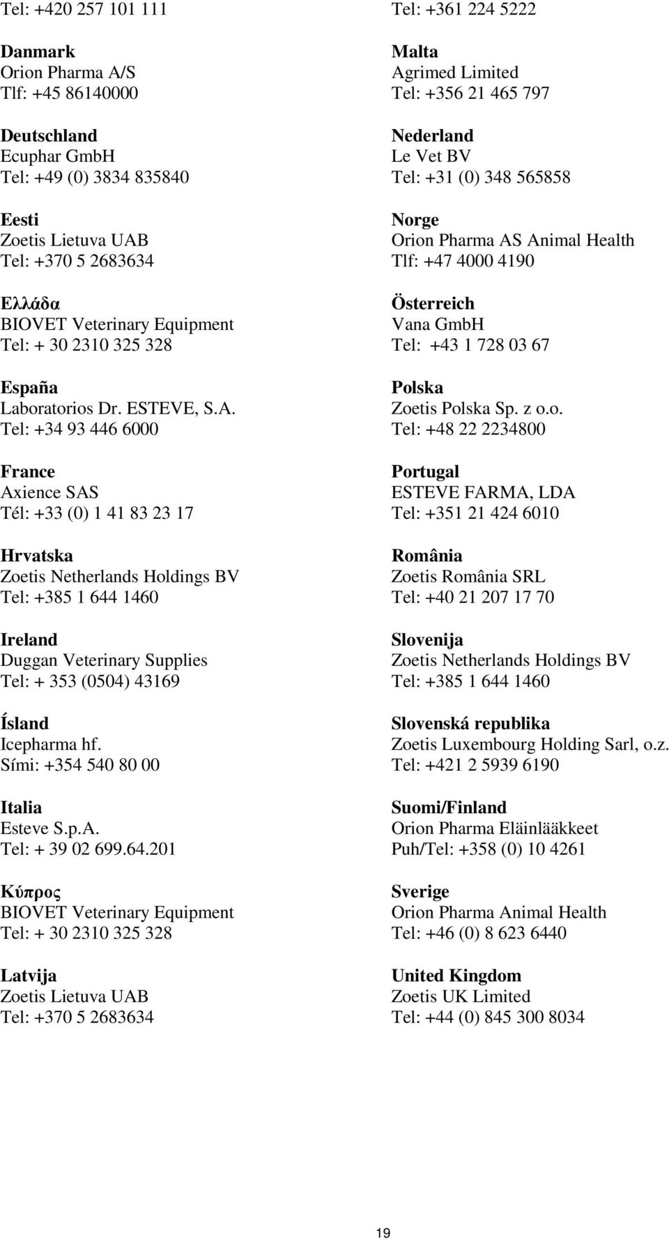 Tel: +34 93 446 6000 France Axience SAS Tél: +33 (0) 1 41 83 23 17 Hrvatska Zoetis Netherlands Holdings BV Tel: +385 1 644 1460 Ireland Duggan Veterinary Supplies Tel: + 353 (0504) 43169 Ísland