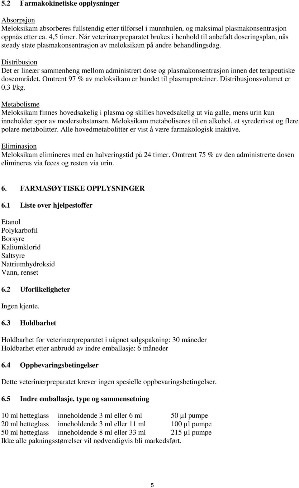 Distribusjon Det er lineær sammenheng mellom administrert dose og plasmakonsentrasjon innen det terapeutiske doseområdet. Omtrent 97 % av meloksikam er bundet til plasmaproteiner.