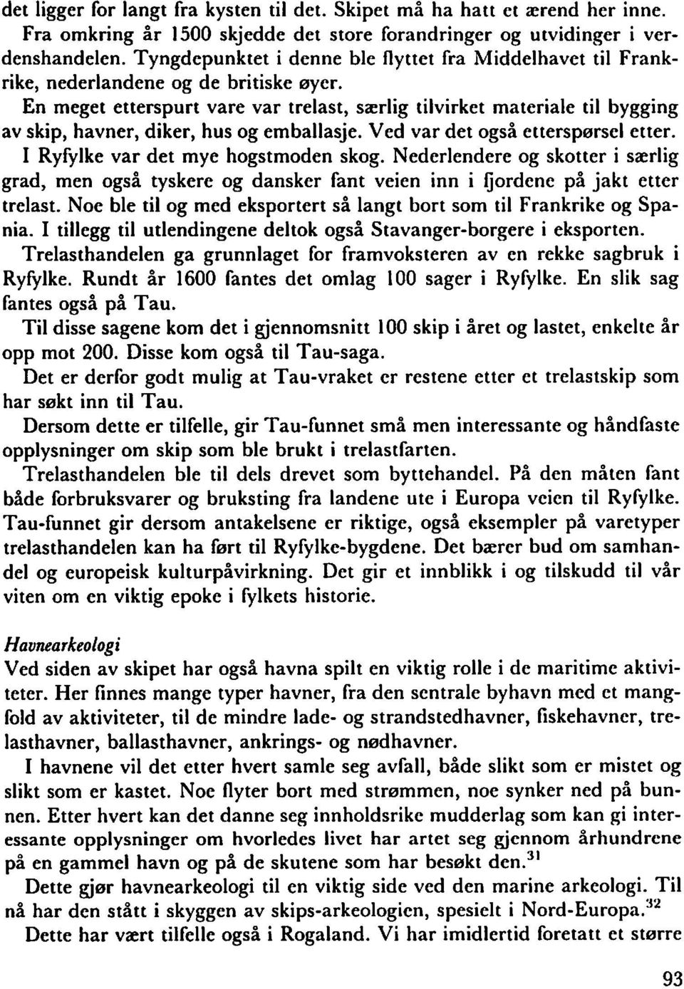 En meget etterspurt vare var trelast, særlig tilvirket materiale til bygging av skip, havner, diker, hus og emballasje. Ved var det også etterspersel etter. I Ryfylke var det mye hogstmoden skog.