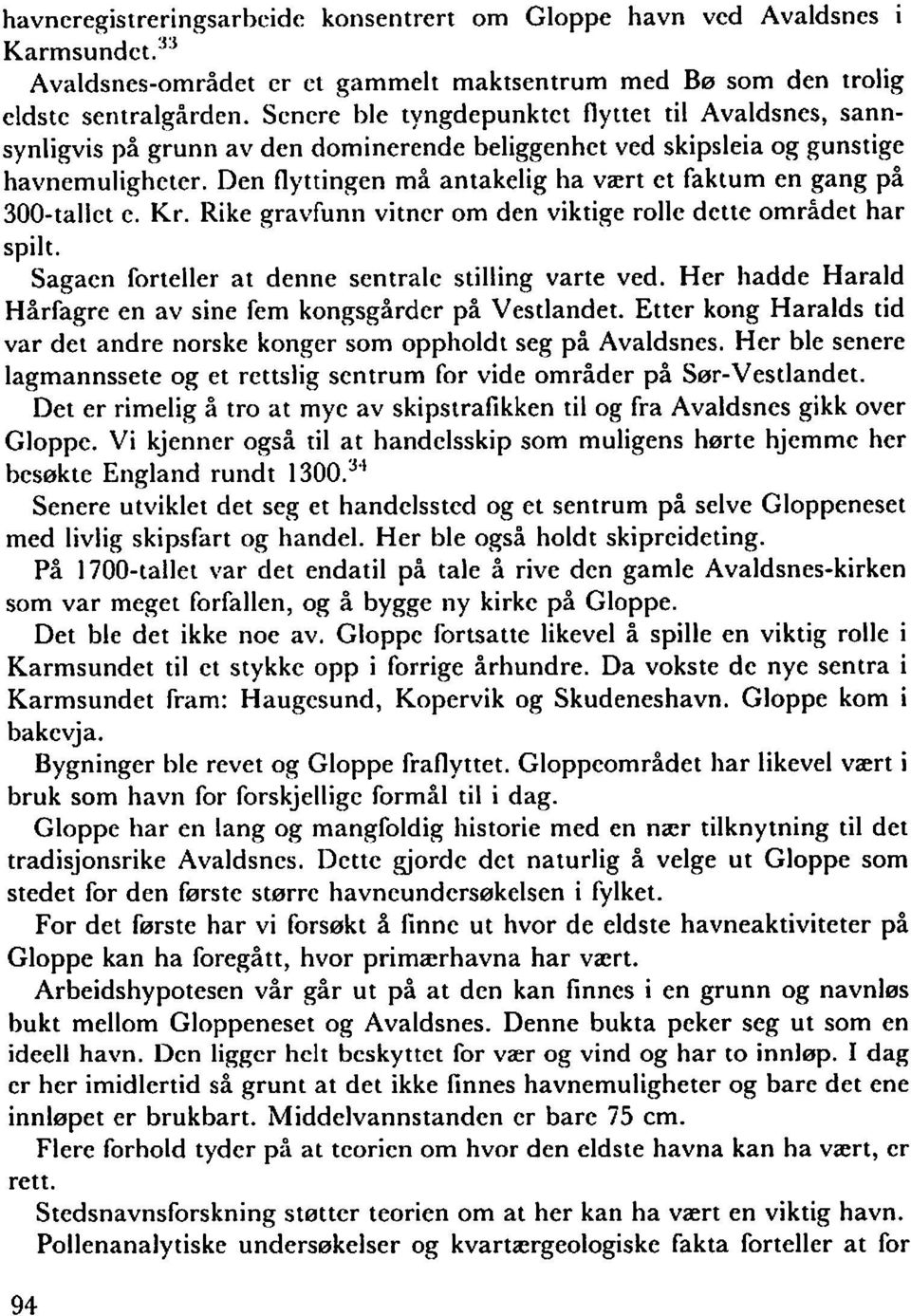 Den flyttingen må antakelig ha vært et faktum en gang på 300-tallet e. Kr. Rike gravfunn vitner om den viktige rolle dette omridet har spilt. Sagaen forteller at denne sentrale stilling varte ved.