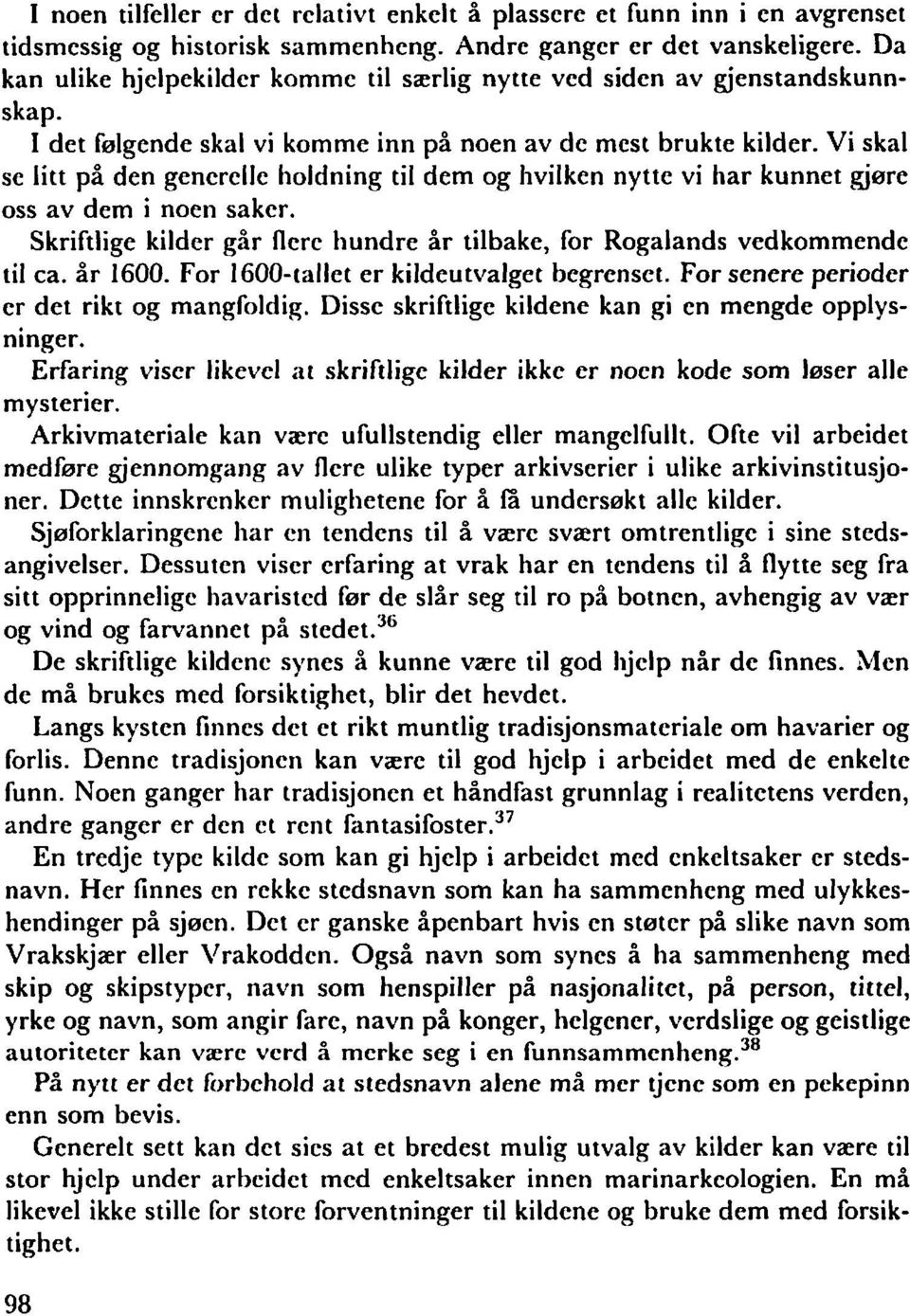 Vi skal se litt på den generelle holdning til dem og hvilken nytte vi har kunnet gjøre oss av dem i noen saker. Skriftlige kilder går flere hundre år tilbake, for Rogalands vedkommende til ca.