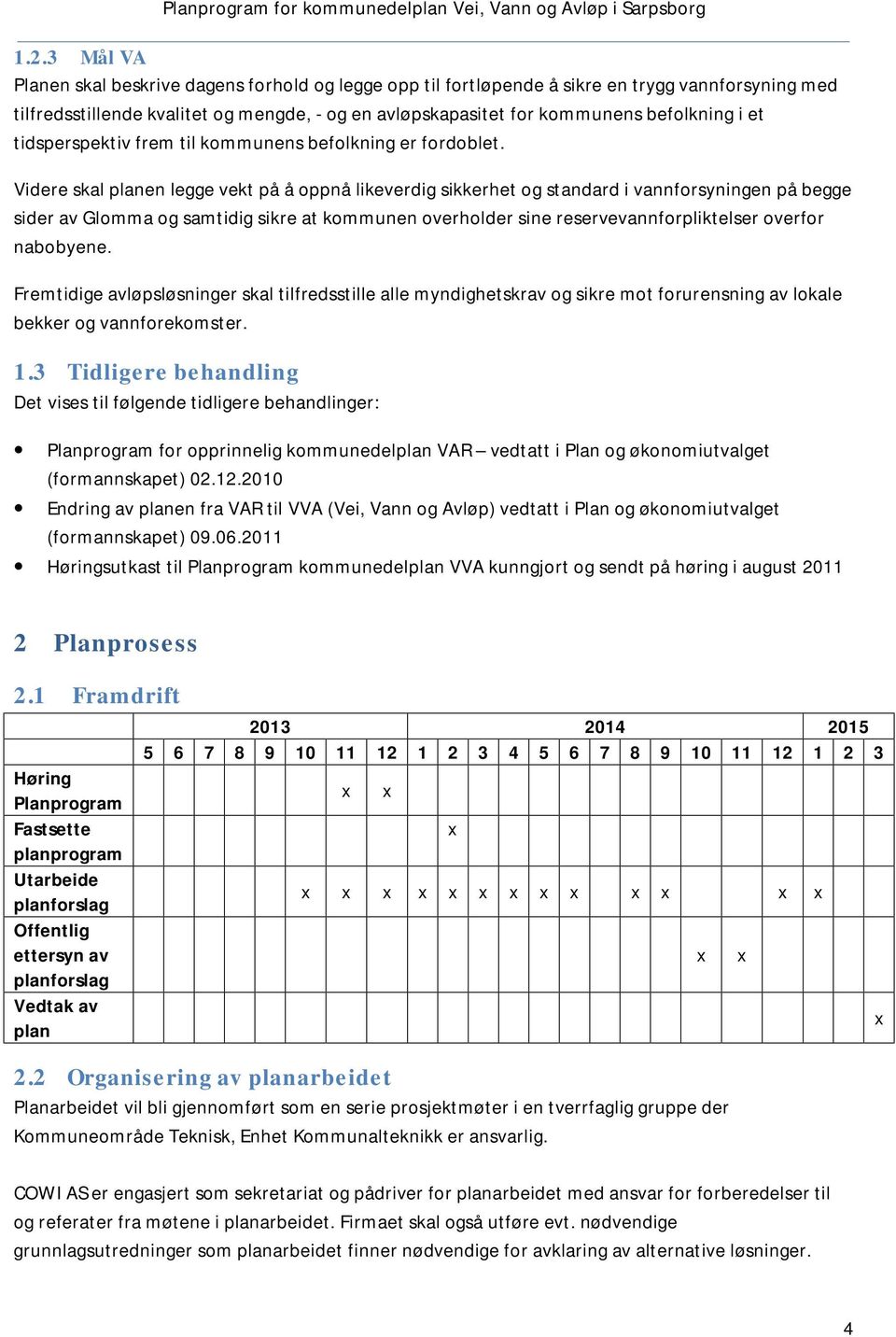 Videre skal planen legge vekt på å oppnå likeverdig sikkerhet og standard i vannforsyningen på begge sider av Glomma og samtidig sikre at kommunen overholder sine reservevannforpliktelser overfor